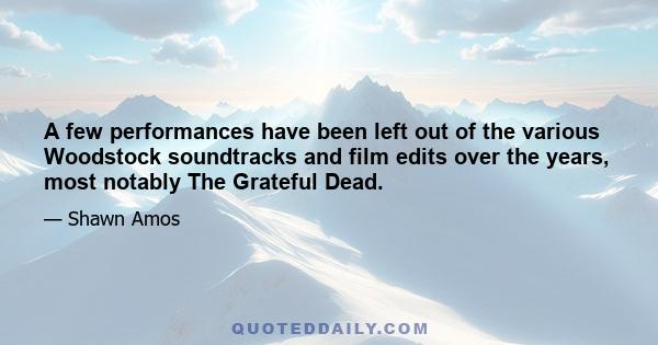 A few performances have been left out of the various Woodstock soundtracks and film edits over the years, most notably The Grateful Dead.