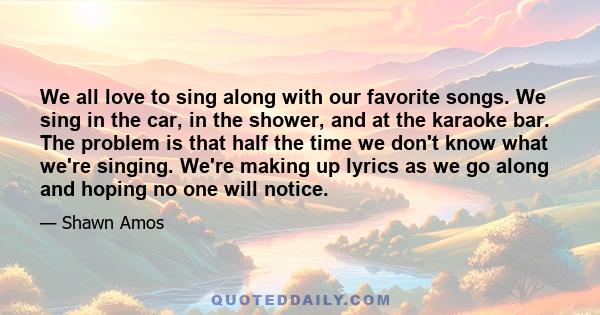 We all love to sing along with our favorite songs. We sing in the car, in the shower, and at the karaoke bar. The problem is that half the time we don't know what we're singing. We're making up lyrics as we go along and 