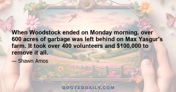 When Woodstock ended on Monday morning, over 600 acres of garbage was left behind on Max Yasgur's farm. It took over 400 volunteers and $100,000 to remove it all.