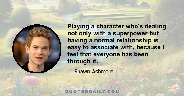 Playing a character who's dealing not only with a superpower but having a normal relationship is easy to associate with, because I feel that everyone has been through it.