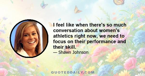 I feel like when there's so much conversation about women's athletics right now, we need to focus on their performance and their skill.