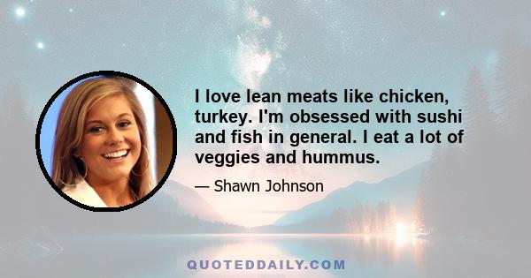 I love lean meats like chicken, turkey. I'm obsessed with sushi and fish in general. I eat a lot of veggies and hummus.