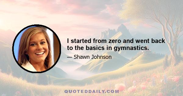 I started from zero and went back to the basics in gymnastics.