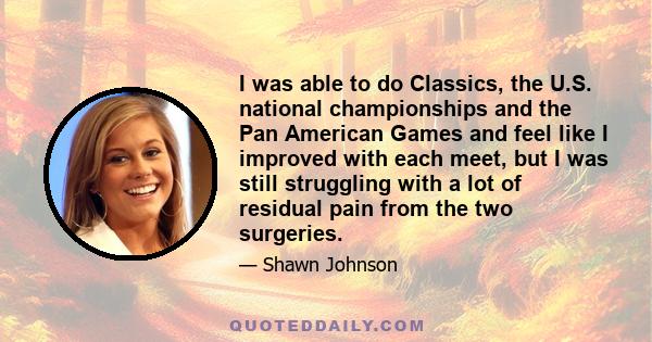 I was able to do Classics, the U.S. national championships and the Pan American Games and feel like I improved with each meet, but I was still struggling with a lot of residual pain from the two surgeries.