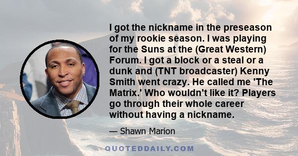 I got the nickname in the preseason of my rookie season. I was playing for the Suns at the (Great Western) Forum. I got a block or a steal or a dunk and (TNT broadcaster) Kenny Smith went crazy. He called me 'The