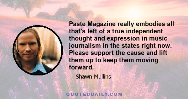 Paste Magazine really embodies all that's left of a true independent thought and expression in music journalism in the states right now. Please support the cause and lift them up to keep them moving forward.