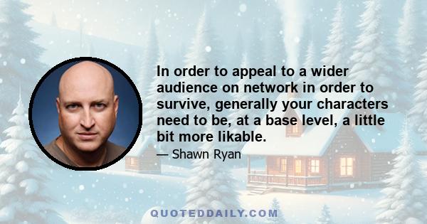 In order to appeal to a wider audience on network in order to survive, generally your characters need to be, at a base level, a little bit more likable.