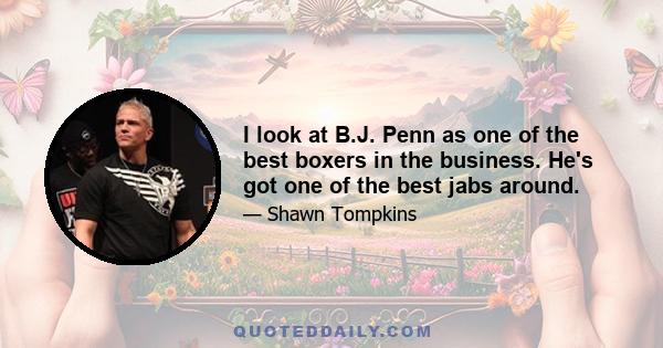 I look at B.J. Penn as one of the best boxers in the business. He's got one of the best jabs around.