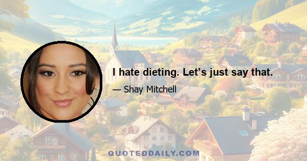 I hate dieting. Let’s just say that.