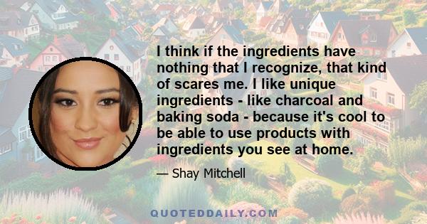 I think if the ingredients have nothing that I recognize, that kind of scares me. I like unique ingredients - like charcoal and baking soda - because it's cool to be able to use products with ingredients you see at home.