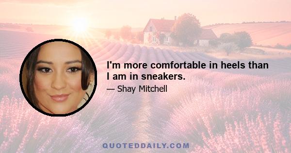 I'm more comfortable in heels than I am in sneakers.