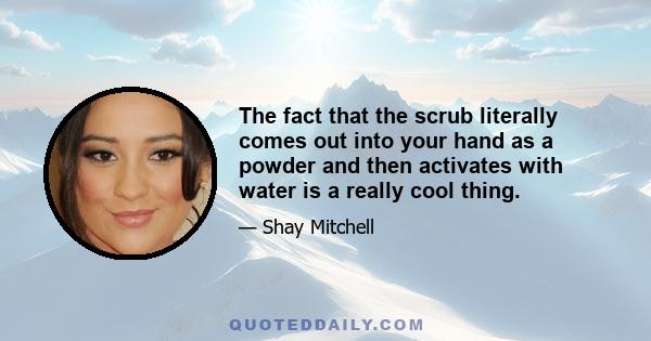 The fact that the scrub literally comes out into your hand as a powder and then activates with water is a really cool thing.