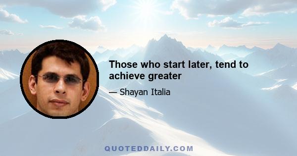 Those who start later, tend to achieve greater