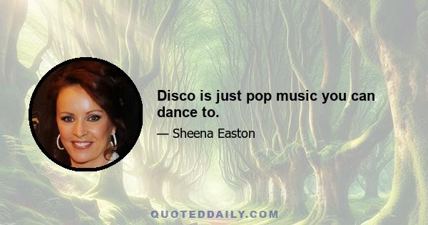 Disco is just pop music you can dance to.