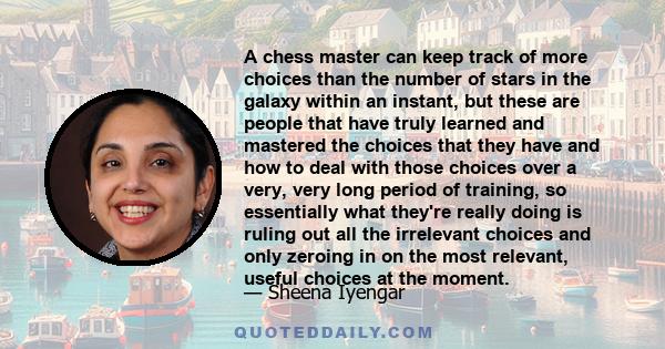 A chess master can keep track of more choices than the number of stars in the galaxy within an instant, but these are people that have truly learned and mastered the choices that they have and how to deal with those