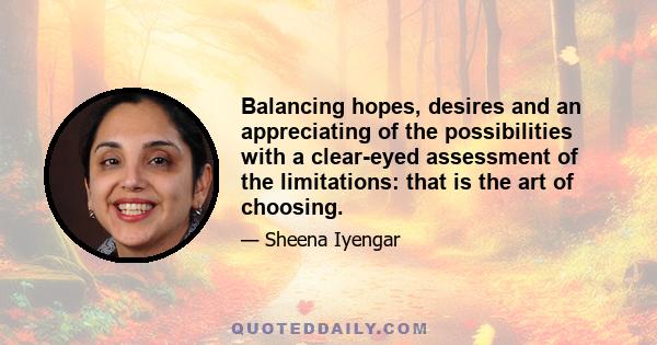 Balancing hopes, desires and an appreciating of the possibilities with a clear-eyed assessment of the limitations: that is the art of choosing.