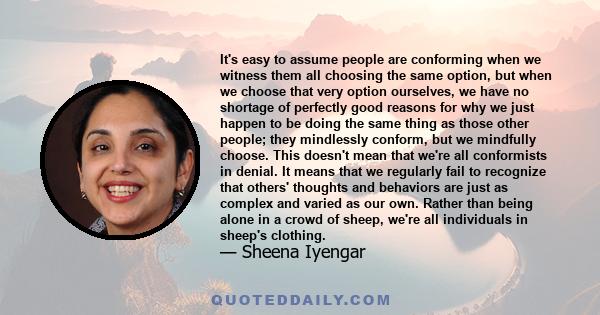 It's easy to assume people are conforming when we witness them all choosing the same option, but when we choose that very option ourselves, we have no shortage of perfectly good reasons for why we just happen to be