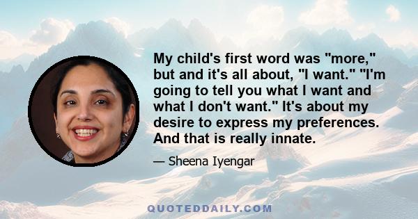 My child's first word was more, but and it's all about, I want. I'm going to tell you what I want and what I don't want. It's about my desire to express my preferences. And that is really innate.