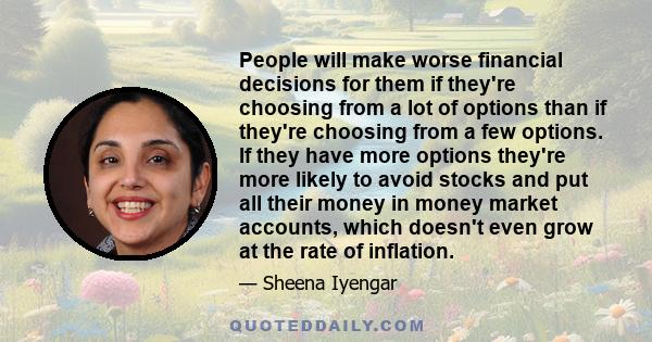 People will make worse financial decisions for them if they're choosing from a lot of options than if they're choosing from a few options. If they have more options they're more likely to avoid stocks and put all their