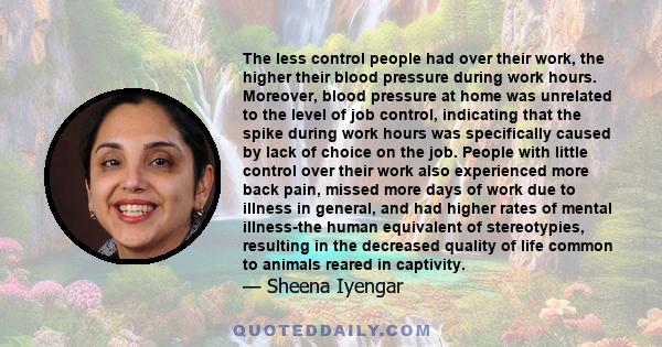 The less control people had over their work, the higher their blood pressure during work hours. Moreover, blood pressure at home was unrelated to the level of job control, indicating that the spike during work hours was 