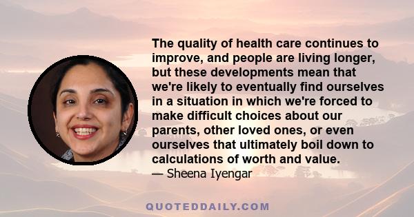 The quality of health care continues to improve, and people are living longer, but these developments mean that we're likely to eventually find ourselves in a situation in which we're forced to make difficult choices