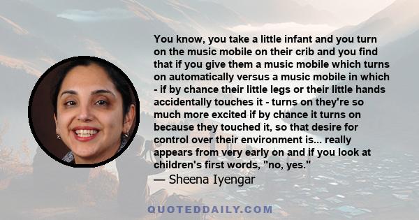 You know, you take a little infant and you turn on the music mobile on their crib and you find that if you give them a music mobile which turns on automatically versus a music mobile in which - if by chance their little 