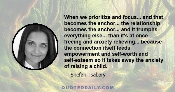 When we prioritize and focus... and that becomes the anchor... the relationship becomes the anchor... and it trumphs everything else... than it's at once freeing and anxiety relieving... because the connection itself