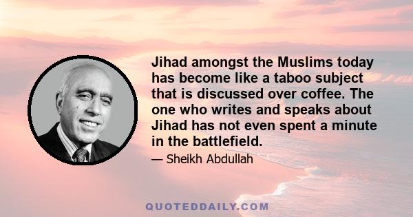 Jihad amongst the Muslims today has become like a taboo subject that is discussed over coffee. The one who writes and speaks about Jihad has not even spent a minute in the battlefield.