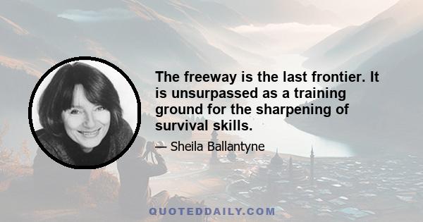 The freeway is the last frontier. It is unsurpassed as a training ground for the sharpening of survival skills.