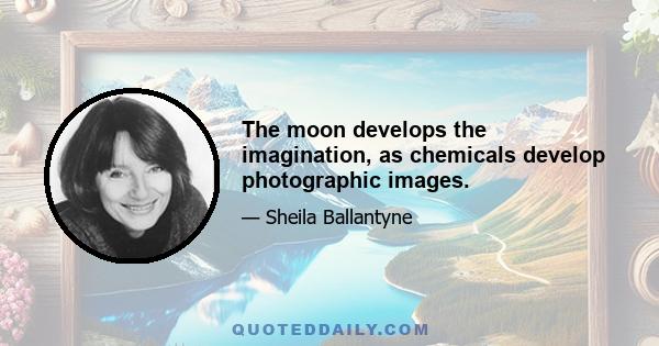 The moon develops the imagination, as chemicals develop photographic images.