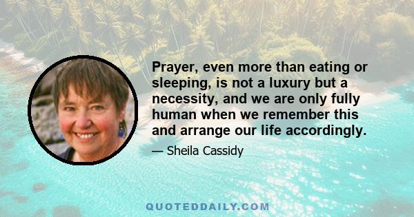 Prayer, even more than eating or sleeping, is not a luxury but a necessity, and we are only fully human when we remember this and arrange our life accordingly.