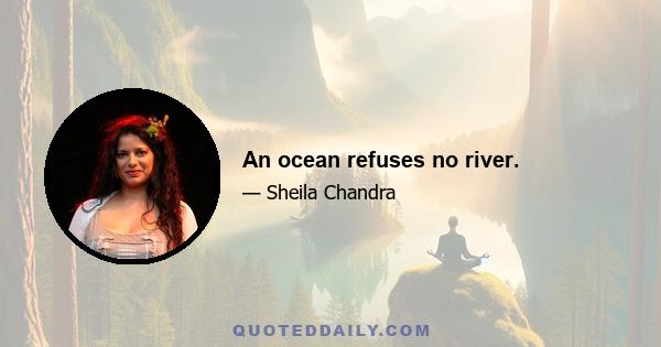 An ocean refuses no river.