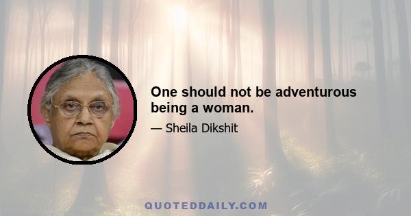 One should not be adventurous being a woman.