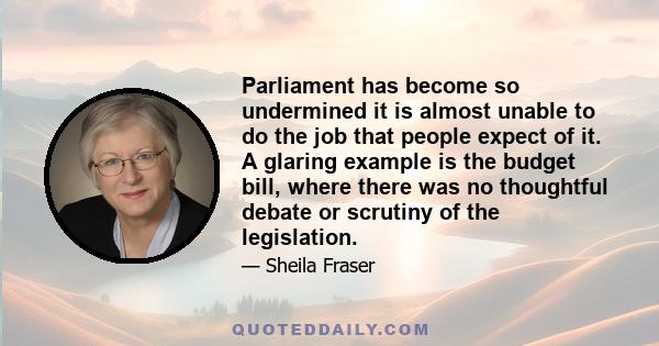 Parliament has become so undermined it is almost unable to do the job that people expect of it. A glaring example is the budget bill, where there was no thoughtful debate or scrutiny of the legislation.