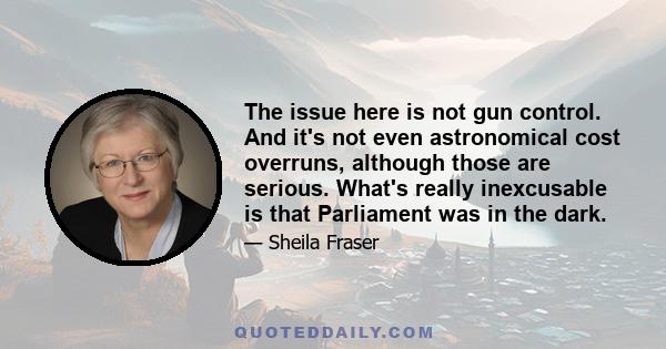 The issue here is not gun control. And it's not even astronomical cost overruns, although those are serious. What's really inexcusable is that Parliament was in the dark.