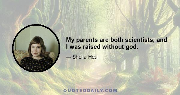 My parents are both scientists, and I was raised without god.