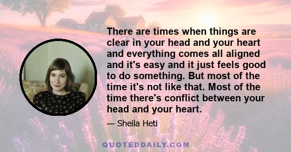 There are times when things are clear in your head and your heart and everything comes all aligned and it's easy and it just feels good to do something. But most of the time it's not like that. Most of the time there's