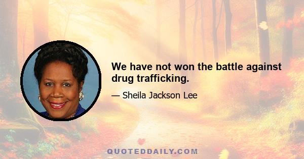 We have not won the battle against drug trafficking.