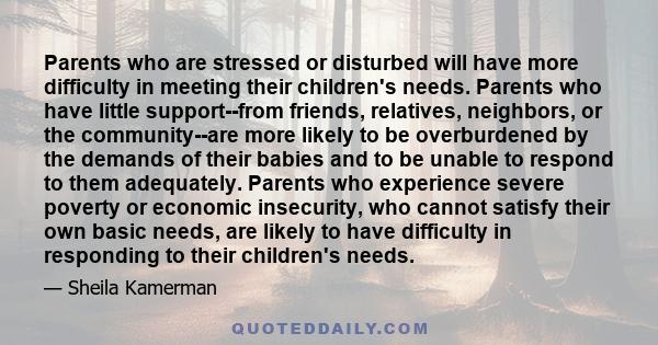 Parents who are stressed or disturbed will have more difficulty in meeting their children's needs. Parents who have little support--from friends, relatives, neighbors, or the community--are more likely to be