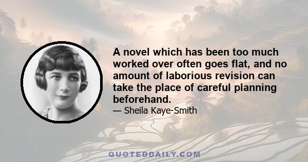 A novel which has been too much worked over often goes flat, and no amount of laborious revision can take the place of careful planning beforehand.