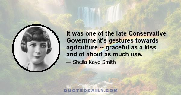 It was one of the late Conservative Government's gestures towards agriculture -- graceful as a kiss, and of about as much use.