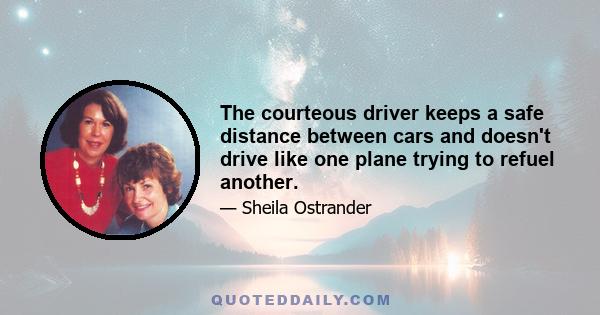 The courteous driver keeps a safe distance between cars and doesn't drive like one plane trying to refuel another.