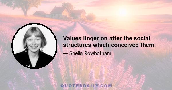 Values linger on after the social structures which conceived them.