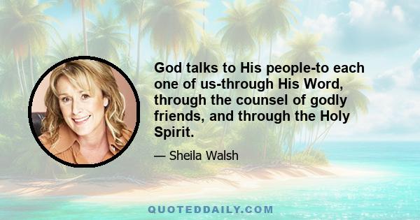 God talks to His people-to each one of us-through His Word, through the counsel of godly friends, and through the Holy Spirit.