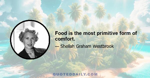 Food is the most primitive form of comfort.