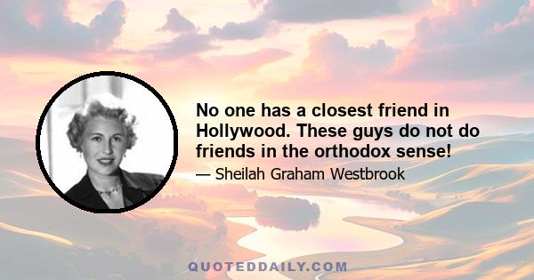 No one has a closest friend in Hollywood. These guys do not do friends in the orthodox sense!