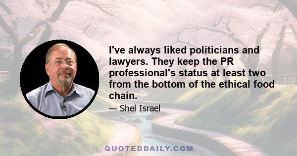 I've always liked politicians and lawyers. They keep the PR professional's status at least two from the bottom of the ethical food chain.