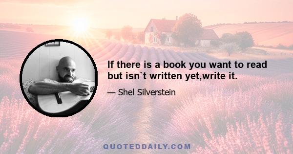 If there is a book you want to read but isn`t written yet,write it.