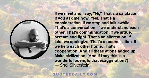 If we meet and I say, Hi, That's a salutation. If you ask me how I feel, That's a consideration. If we stop and talk awhile, That's a conversation. If we understand each other, That's communication. If we argue, scream