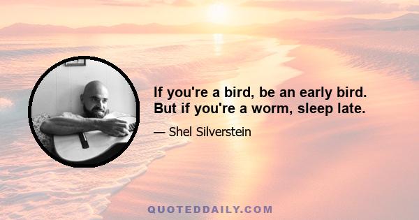 If you're a bird, be an early bird. But if you're a worm, sleep late.